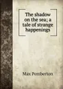 The shadow on the sea; a tale of strange happenings - Max Pemberton