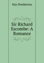 Sir Richard Escombe: A Romance - Max Pemberton