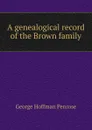 A genealogical record of the Brown family - George Hoffman Penrose