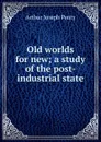 Old worlds for new; a study of the post-industrial state - Arthur Joseph Penty