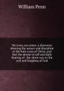 No cross, no crown: a discourse shewing the nature and discipline of the holy cross of Christ, and that the denial of self and daily bearing of . the alone way to the rest and kingdom of God - William Penn