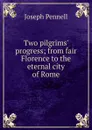 Two pilgrims. progress; from fair Florence to the eternal city of Rome - Joseph Pennell