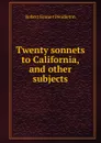 Twenty sonnets to California, and other subjects - Robert Emmet Pendleton