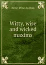 Witty, wise and wicked maxims - Henri Pène du Bois