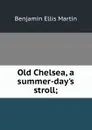 Old Chelsea, a summer-day.s stroll; - Benjamin Ellis Martin