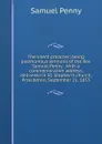 The silent preacher; being posthumous sermons of the Rev. Samuel Penny . With a commemorative address, delivered in St. Stephen.s church, Providence, September 21, 1853 - Samuel Penny