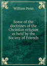 Some of the doctrines of the Christian religion as held by the Society of Friends - William Penn