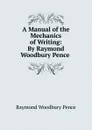 A Manual of the Mechanics of Writing: By Raymond Woodbury Pence . - Raymond Woodbury Pence