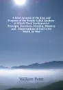A Brief Account of the Rise and Progress of the People Called Quakers: In Which Their Fundamental Principle, Doctrines, Worship, Ministry and . Dispensations of God in the World, by Way - William Penn