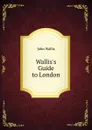 Wallis.s Guide to London - John Wallis