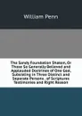 The Sandy Foundation Shaken, Or Those So Generally Believed and Applauded Doctrines of One God, Subsisting in Three Distinct and Separate Persons . of Scriptures Testimonies and Right Reason - William Penn