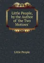 Little People, by the Author of .the Two Mottoes.. - Little People