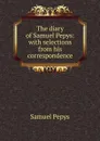 The diary of Samuel Pepys: with selections from his correspondence - Samuel Pepys