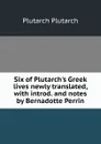 Six of Plutarch.s Greek lives newly translated, with introd. and notes by Bernadotte Perrin. - Plutarch