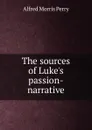 The sources of Luke.s passion-narrative - Alfred Morris Perry