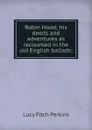 Robin Hood; his deeds and adventures as recounted in the old English ballads; - Lucy Fitch Perkins