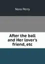 After the ball and Her lover.s friend, etc. - Nora Perry