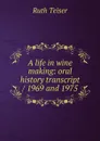 A life in wine making: oral history transcript / 1969 and 1975 - Ruth Teiser