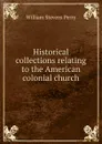 Historical collections relating to the American colonial church - Perry William Stevens