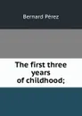The first three years of childhood; - Bernard Perez