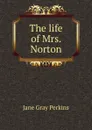 The life of Mrs. Norton - Jane Gray Perkins