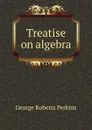Treatise on algebra - George Roberts Perkins