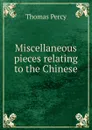 Miscellaneous pieces relating to the Chinese - Thomas Percy