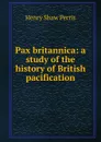 Pax britannica: a study of the history of British pacification - Henry Shaw Perris