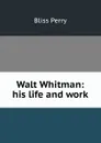 Walt Whitman: his life and work - Bliss Perry
