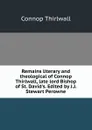 Remains literary and theological of Connop Thirlwall, late lord Bishop of St. David.s. Edited by J.J. Stewart Perowne - Connop Thirlwall