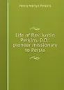 Life of Rev. Justin Perkins, D.D.: pioneer missionary to Persia - Henry Martyn Perkins