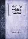 Fishing with a worm - Bliss Perry