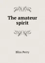 The amateur spirit - Bliss Perry