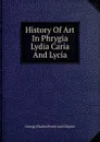 History Of Art In Phrygia Lydia Caria And Lycia - George Charles Perrot And Chipiez