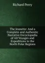 The Jeanette: And a Complete and Authentic Narrative Encyclopedia of All Voyages and Expeditions to the North Polar Regions - Richard Perry