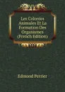 Les Colonies Animales Et La Formation Des Organismes (French Edition) - Edmond Perrier