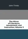 The Mirror of Literature, Amusement, and Instruction, Volume 9 - John Timbs