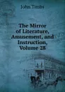The Mirror of Literature, Amusement, and Instruction, Volume 28 - John Timbs