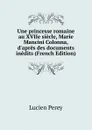 Une princesse romaine au XVIIe siecle, Marie Mancini Colonna, d.apres des documents inedits (French Edition) - Lucien Perey