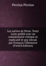 Les satires de Perse. Texte Latin publie avec un commentaire critique et explicatif et une introd. par Francois Villeneuve (French Edition) - Persius Persius