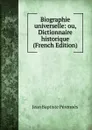 Biographie universelle: ou, Dictionnaire historique (French Edition) - Jean Baptiste Pérennès