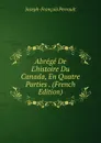 Abrege De L.histoire Du Canada, En Quatre Parties . (French Edition) - Joseph-François Perrault