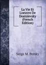 La Vie Et L.oeuvre De Dostoievsky (French Edition) - Serge M. Persky