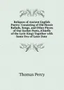 Reliques of Ancient English Poetry: Consisting of Old Heroic Ballads, Songs, and Other Pieces of Our Earlier Poets, (Chiefly of the Lyric King) Together with Some Few of Later Date . - Thomas Percy