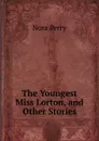The Youngest Miss Lorton, and Other Stories - Nora Perry