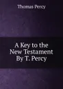 A Key to the New Testament By T. Percy. - Thomas Percy