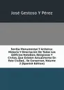 Sevilla Monumental Y Artistica: Historia Y Descripcion De Todos Los Edificios Notables, Religiosos Y Civiles, Que Existen Actualmente En Este Ciudad, . Se Conservan, Volume 2 (Spanish Edition) - José Gestoso y Pérez