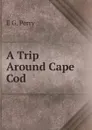 A Trip Around Cape Cod - E G. Perry