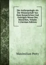 Die Anthropologie Als Die Wissenschaft Von Dem Korperlichen Und Geistigen Wesen Des Menschen, Volume 2 (German Edition) - Maximilian Perty