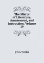 The Mirror of Literature, Amusement, and Instruction, Volume 19 - John Timbs